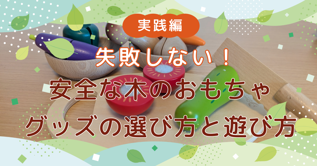 【実践編】失敗しない! 安全な木のおもちゃ・グッズの選び方と遊び方